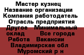 Мастер-кузнец › Название организации ­ Компания-работодатель › Отрасль предприятия ­ Другое › Минимальный оклад ­ 1 - Все города Работа » Вакансии   . Владимирская обл.,Муромский р-н